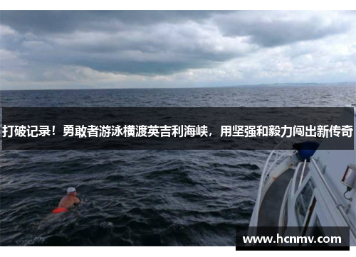 打破记录！勇敢者游泳横渡英吉利海峡，用坚强和毅力闯出新传奇