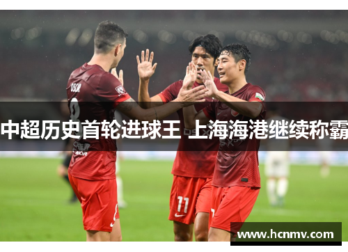 中超历史首轮进球王 上海海港继续称霸
