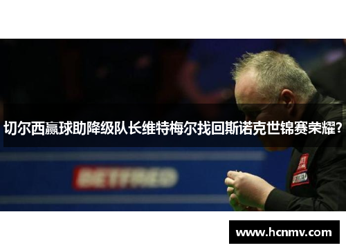 切尔西赢球助降级队长维特梅尔找回斯诺克世锦赛荣耀？